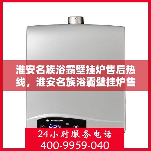 淮安名族浴霸壁挂炉售后热线，淮安名族浴霸壁挂炉售后服务热线，专业团队，贴心保障