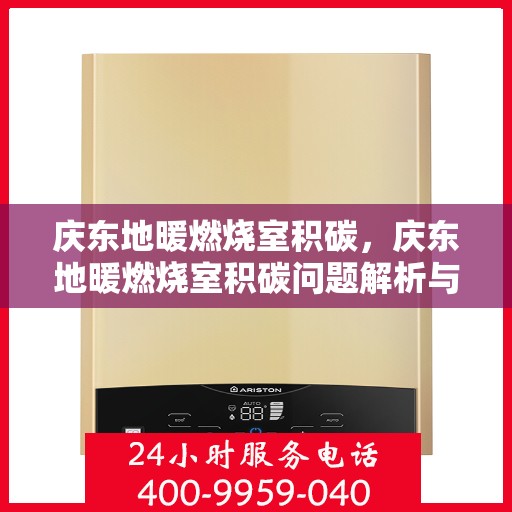 庆东地暖燃烧室积碳，庆东地暖燃烧室积碳问题解析与应对之道