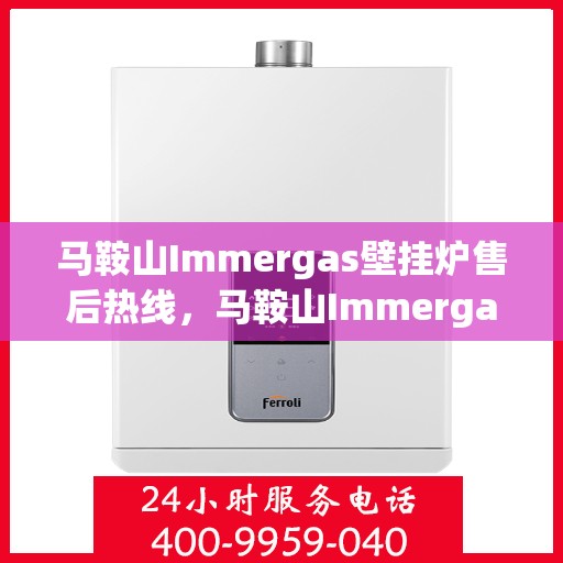 马鞍山Immergas壁挂炉售后热线，马鞍山Immergas壁挂炉售后服务热线及维修指南