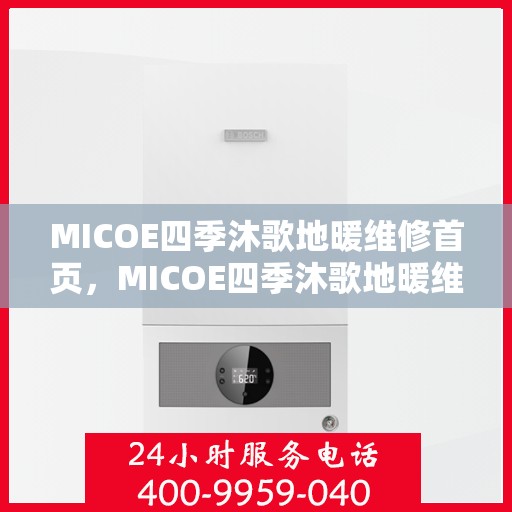MICOE四季沐歌地暖维修首页，MICOE四季沐歌地暖维修服务专业团队，一站式解决方案，温暖您的居家生活