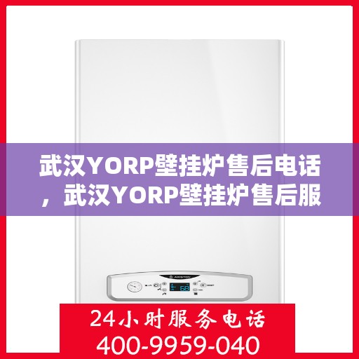 武汉YORP壁挂炉售后电话，武汉YORP壁挂炉售后服务热线及电话全攻略