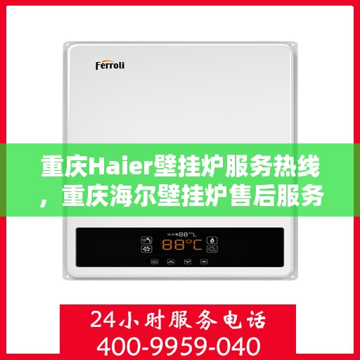重庆Haier壁挂炉服务热线，重庆海尔壁挂炉售后服务热线，专业解决您的壁挂炉问题