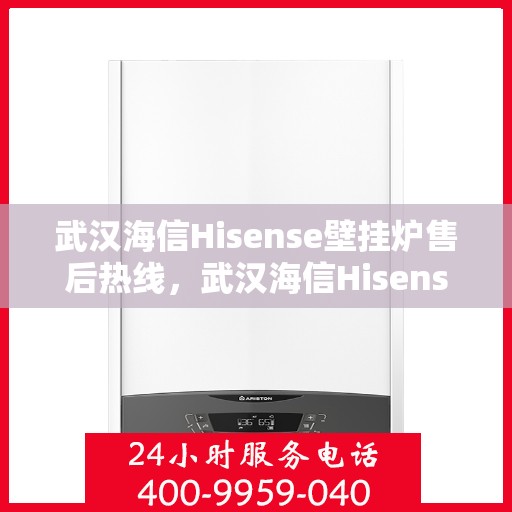武汉海信Hisense壁挂炉售后热线，武汉海信Hisense壁挂炉售后服务热线，专业解决您的壁挂炉问题