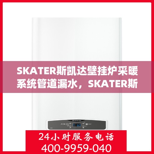 SKATER斯凯达壁挂炉采暖系统管道漏水，SKATER斯凯达壁挂炉采暖系统管道漏水问题及解决方案探讨