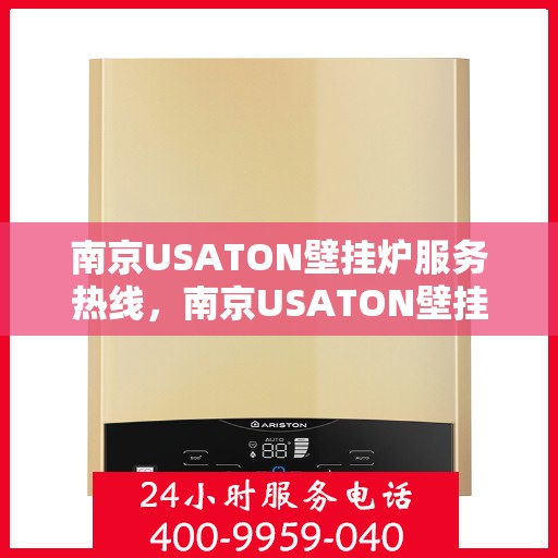 南京USATON壁挂炉服务热线，南京USATON壁挂炉专业维修服务热线