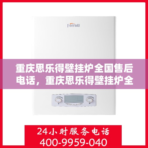 重庆思乐得壁挂炉全国售后电话，重庆思乐得壁挂炉全国售后热线及维修服务指南