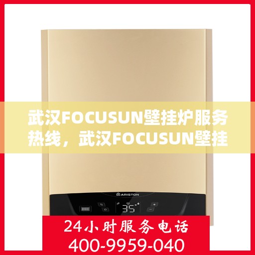 武汉FOCUSUN壁挂炉服务热线，武汉FOCUSUN壁挂炉专业维修服务热线揭秘