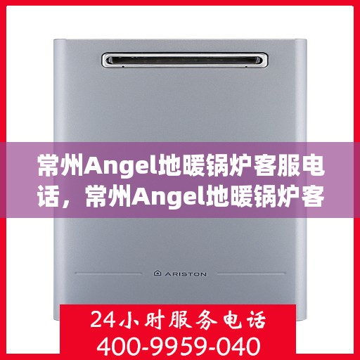 常州Angel地暖锅炉客服电话，常州Angel地暖锅炉客服热线及咨询专线