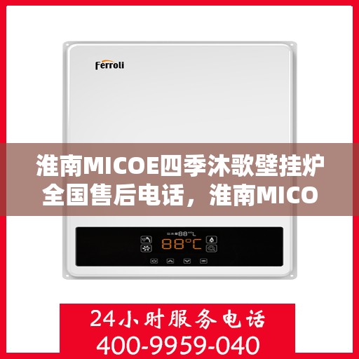 淮南MICOE四季沐歌壁挂炉全国售后电话，淮南MICOE四季沐歌壁挂炉售后服务热线及全国售后电话