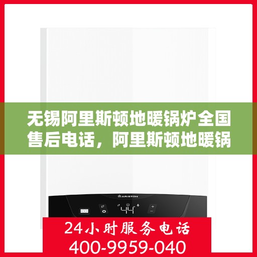 无锡阿里斯顿地暖锅炉全国售后电话，阿里斯顿地暖锅炉无锡售后服务中心电话号码公布！一站式解决您的需求！