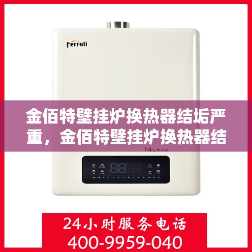 金佰特壁挂炉换热器结垢严重,金佰特壁挂炉换热器结垢问题解析与应对之道 金佰特壁挂炉换热器结垢严重,金佰特壁挂炉换热器结垢问题解析与应对之道