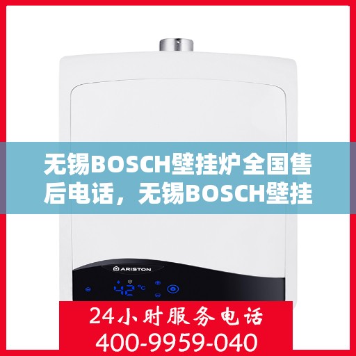 无锡BOSCH壁挂炉全国售后电话，无锡BOSCH壁挂炉售后全国服务热线及维修电话汇总