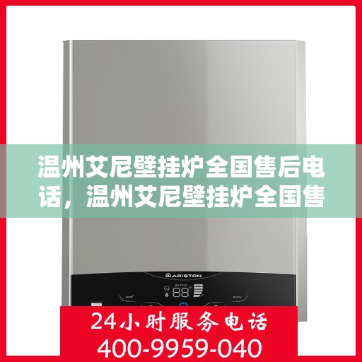 温州艾尼壁挂炉全国售后电话，温州艾尼壁挂炉全国售后热线电话及维修服务指南