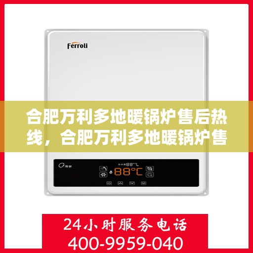 合肥万利多地暖锅炉售后热线,合肥万利多地暖锅炉售后服务热线及支持团队专业解答 合肥万利多地暖锅炉售后热线,合肥万利多地暖锅炉售后服务热线及支持团队专业解答