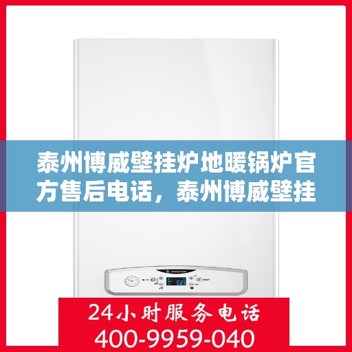 泰州博威壁挂炉地暖锅炉官方售后电话，泰州博威壁挂炉地暖锅炉官方售后热线公布