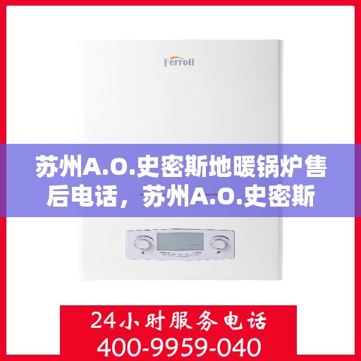苏州A.O.史密斯地暖锅炉售后电话，苏州A.O.史密斯地暖锅炉售后服务热线及电话全攻略