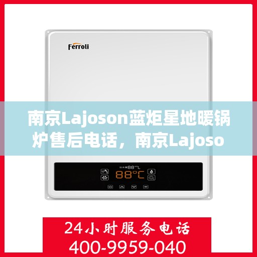南京Lajoson蓝炬星地暖锅炉售后电话，南京Lajoson蓝炬星地暖锅炉售后服务热线及电话支持指南