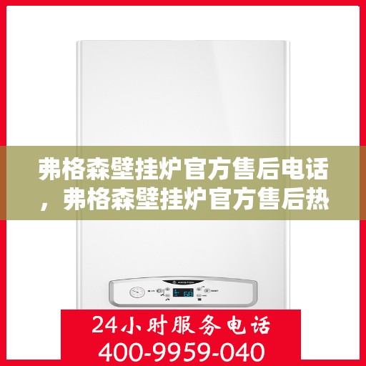 弗格森壁挂炉官方售后电话，弗格森壁挂炉官方售后热线及维修服务指南