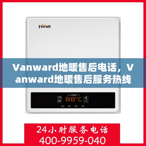 Vanward地暖售后电话，Vanward地暖售后服务热线及电话指南