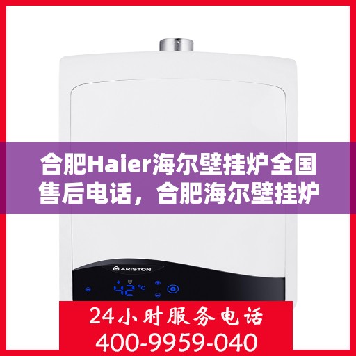合肥Haier海尔壁挂炉全国售后电话，合肥海尔壁挂炉售后服务中心联系电话