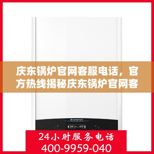 庆东锅炉官网客服电话，官方热线揭秘庆东锅炉官网客服电话全解析