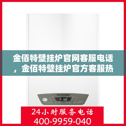 金佰特壁挂炉官网客服电话，金佰特壁挂炉官方客服热线及售后服务指南