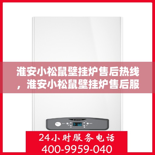 淮安小松鼠壁挂炉售后热线，淮安小松鼠壁挂炉售后服务热线，专业解决您的壁挂炉问题