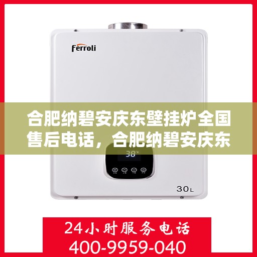 合肥纳碧安庆东壁挂炉全国售后电话，合肥纳碧安庆东壁挂炉全国售后服务热线公布