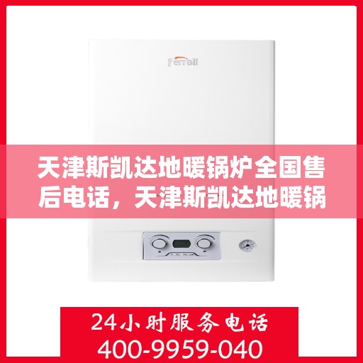 天津斯凯达地暖锅炉全国售后电话，天津斯凯达地暖锅炉全国售后热线及服务中心介绍