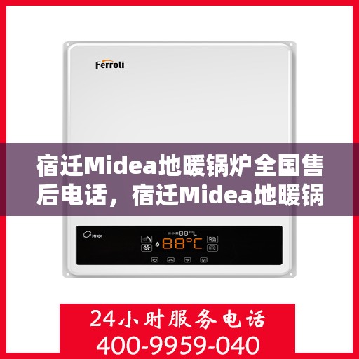 宿迁Midea地暖锅炉全国售后电话，宿迁Midea地暖锅炉售后服务热线公布