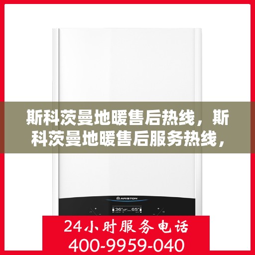 斯科茨曼地暖售后热线，斯科茨曼地暖售后服务热线，专业解决您的温暖问题