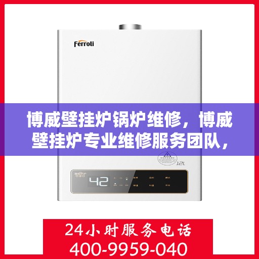 博威壁挂炉锅炉维修,博威壁挂炉专业维修服务团队,解决锅炉故障问题 博威壁挂炉锅炉维修,博威壁挂炉专业维修服务团队,解决锅炉故障问题