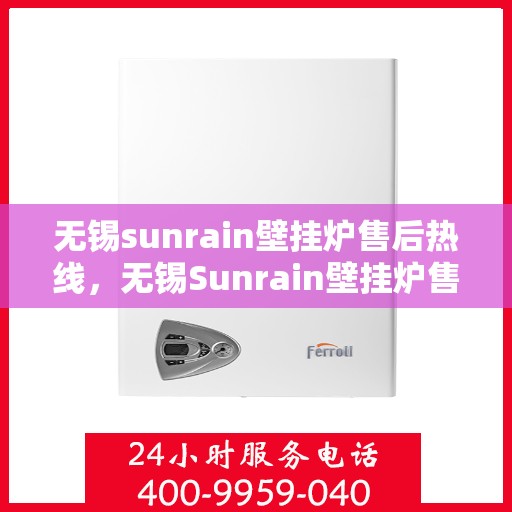 无锡sunrain壁挂炉售后热线,无锡Sunrain壁挂炉售后服务热线,专业解决您的暖气问题 无锡sunrain壁挂炉售后热线,无锡Sunrain壁挂炉售后服务热线,专业解决您的暖气问题