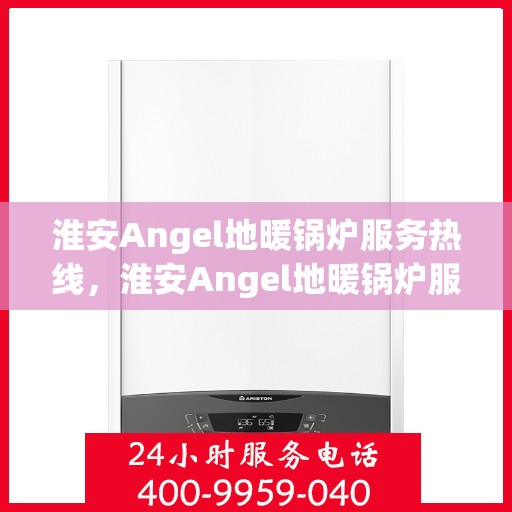淮安Angel地暖锅炉服务热线，淮安Angel地暖锅炉服务热线，专业维修与支持一站式解决方案