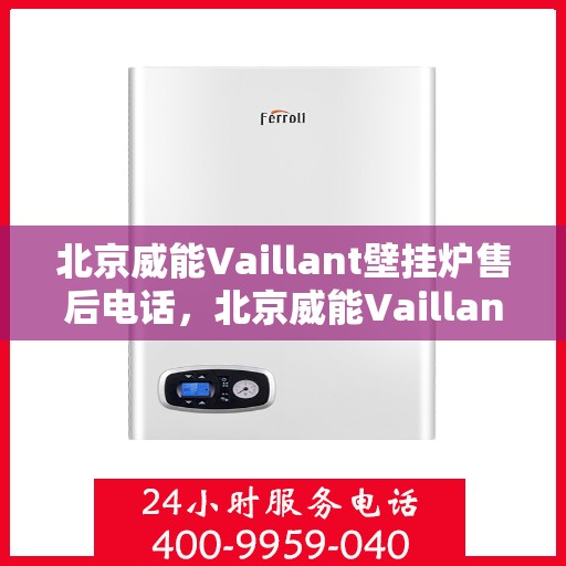 北京威能Vaillant壁挂炉售后电话，北京威能Vaillant壁挂炉售后服务热线及电话全解析