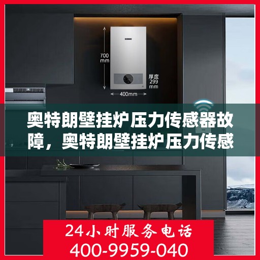 奥特朗壁挂炉压力传感器故障，奥特朗壁挂炉压力传感器故障解析与解决方案