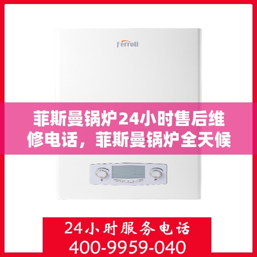 菲斯曼锅炉24小时售后维修电话，菲斯曼锅炉全天候售后维修服务热线