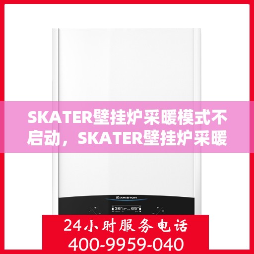 SKATER壁挂炉采暖模式不启动，SKATER壁挂炉采暖模式启动故障解析