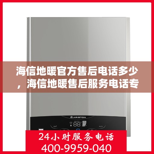 海信地暖官方售后电话多少，海信地暖售后服务电话专线详解