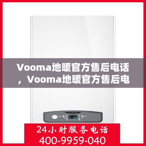 Vooma地暖官方售后电话，Vooma地暖官方售后电话及维修服务指南