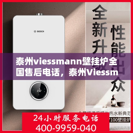 泰州viessmann壁挂炉全国售后电话，泰州Viessmann壁挂炉售后服务热线及全国售后电话汇总