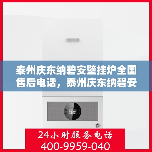 泰州庆东纳碧安壁挂炉全国售后电话，泰州庆东纳碧安壁挂炉全国售后服务热线及电话汇总