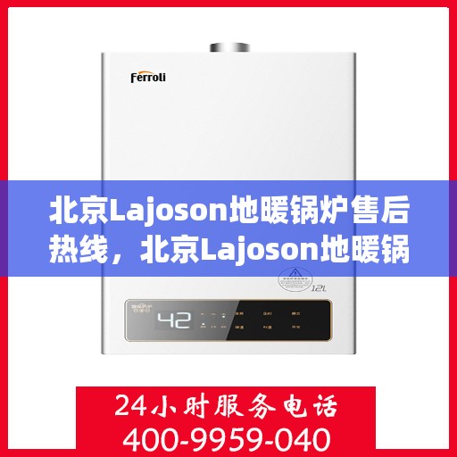 北京Lajoson地暖锅炉售后热线，北京Lajoson地暖锅炉售后服务热线及维修指南