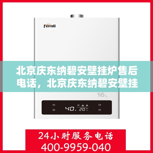 北京庆东纳碧安壁挂炉售后电话，北京庆东纳碧安壁挂炉售后服务热线及电话全攻略