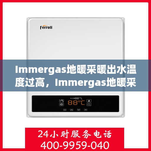 Immergas地暖采暖出水温度过高，Immergas地暖采暖，出水温度过高引关注