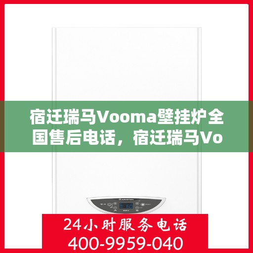 宿迁瑞马Vooma壁挂炉全国售后电话，宿迁瑞马Vooma壁挂炉售后服务热线及全国电话汇总