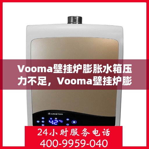Vooma壁挂炉膨胀水箱压力不足，Vooma壁挂炉膨胀水箱压力不足，原因分析与解决方案