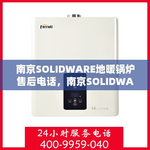南京SOLIDWARE地暖锅炉售后电话，南京SOLIDWARE地暖锅炉售后服务热线及电话汇总