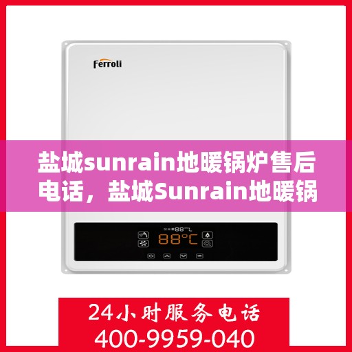 盐城sunrain地暖锅炉售后电话，盐城Sunrain地暖锅炉售后服务热线