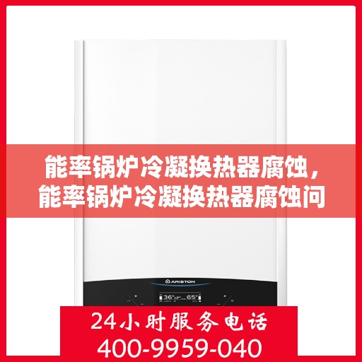 能率锅炉冷凝换热器腐蚀，能率锅炉冷凝换热器腐蚀问题及解决方案探讨